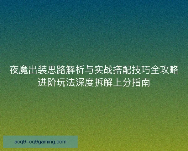 夜魔出装思路解析与实战搭配技巧全攻略进阶玩法深度拆解上分指南
